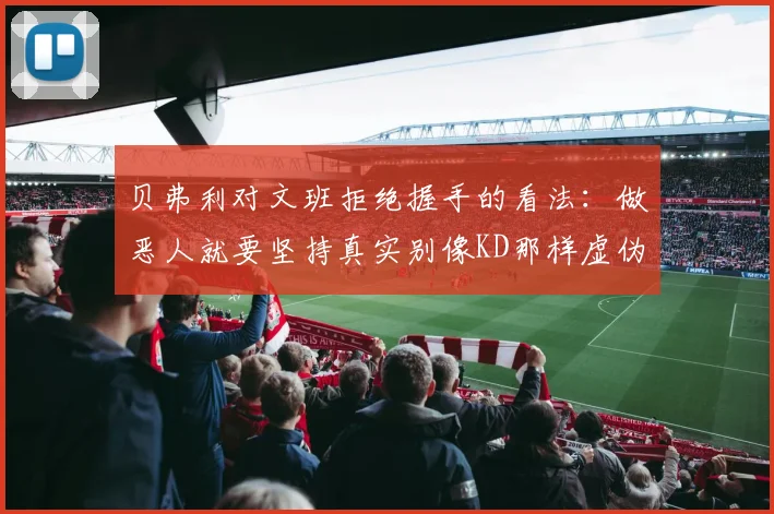 贝弗利对文班拒绝握手的看法：做恶人就要坚持真实别像KD那样虚伪