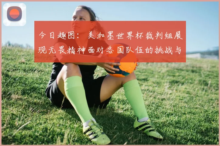今日趣图：美加墨世界杯裁判组展现无畏精神面对各国队伍的挑战与针对
