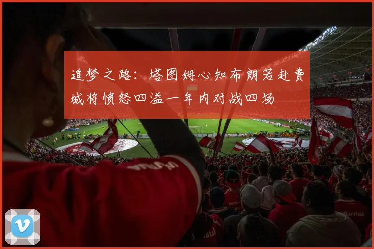 追梦之路：塔图姆心知布朗若赴费城将愤怒四溢一年内对战四场